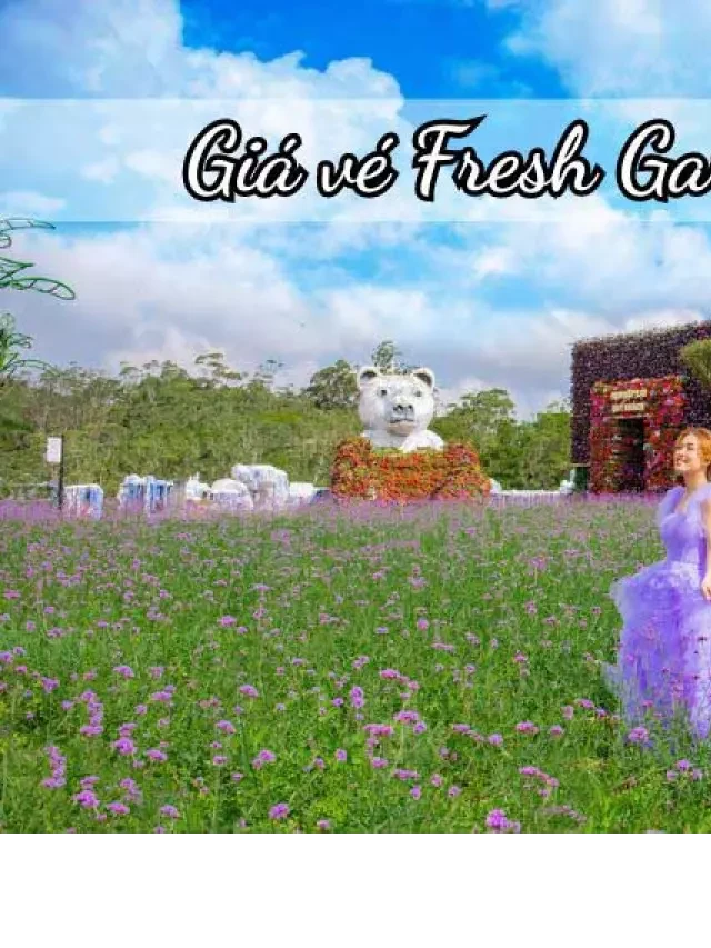   Giá vé Fresh Garden Đà Lạt và những trải nghiệm tuyệt vời