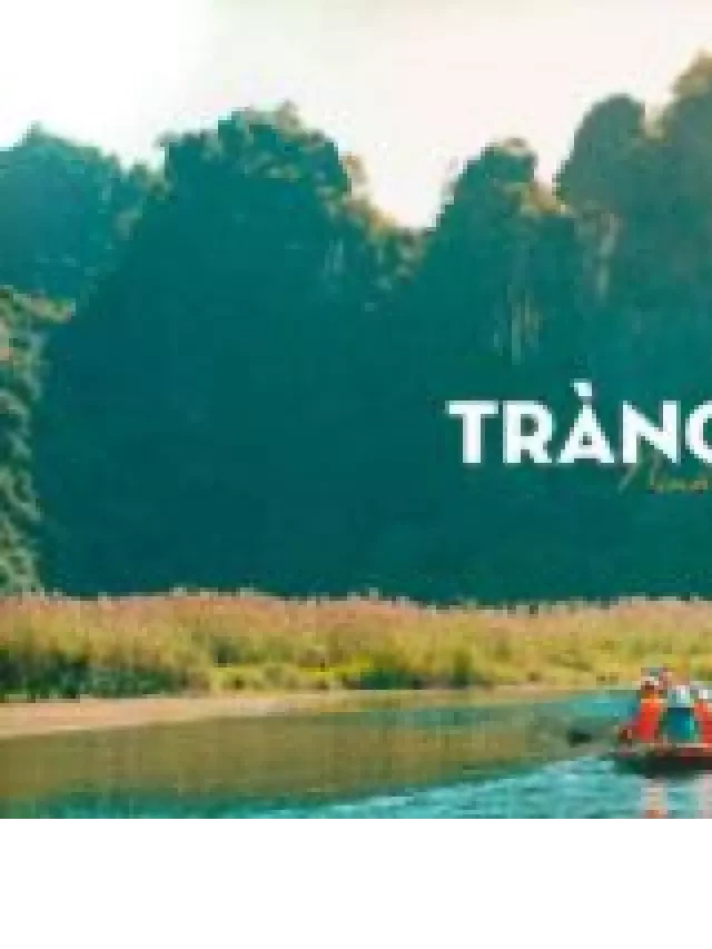   Du lịch Tràng An Ninh Bình 2022: Những trải nghiệm đặc biệt chờ bạn