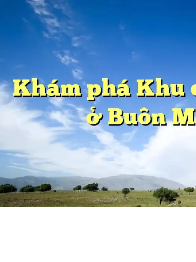   Khám phá Khu du lịch KoTam ở Buôn Ma Thuột