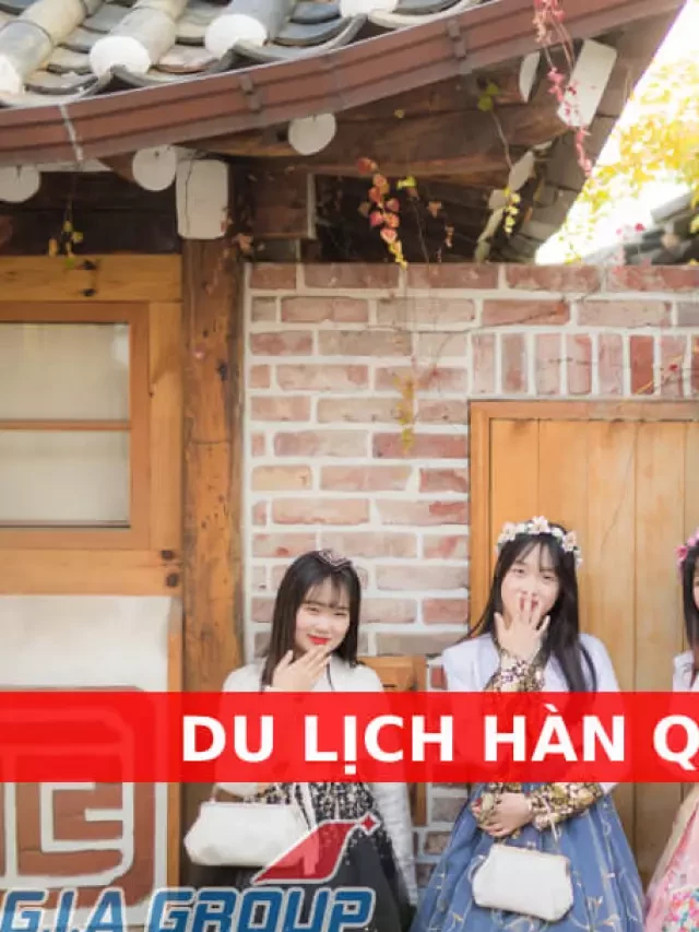   Lịch trình Du lịch Hàn Quốc 7 ngày 6 đêm: Khám phá đất nước xinh đẹp