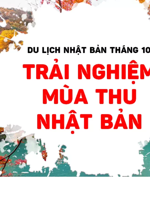   Du lịch Nhật Bản tháng 10: Kinh nghiệm, những địa điểm đẹp mùa thu