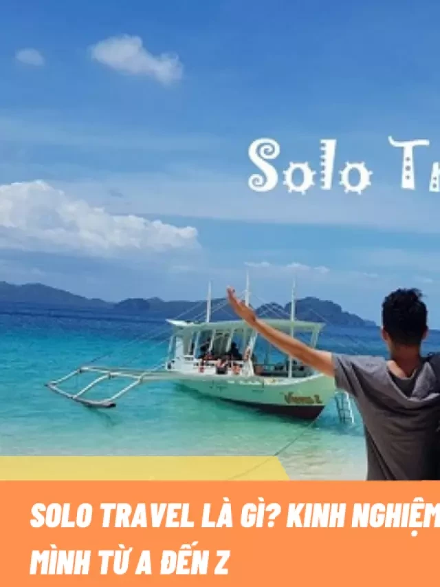   Solo Travel - Kinh nghiệm du lịch một mình từ đầu đến cuối