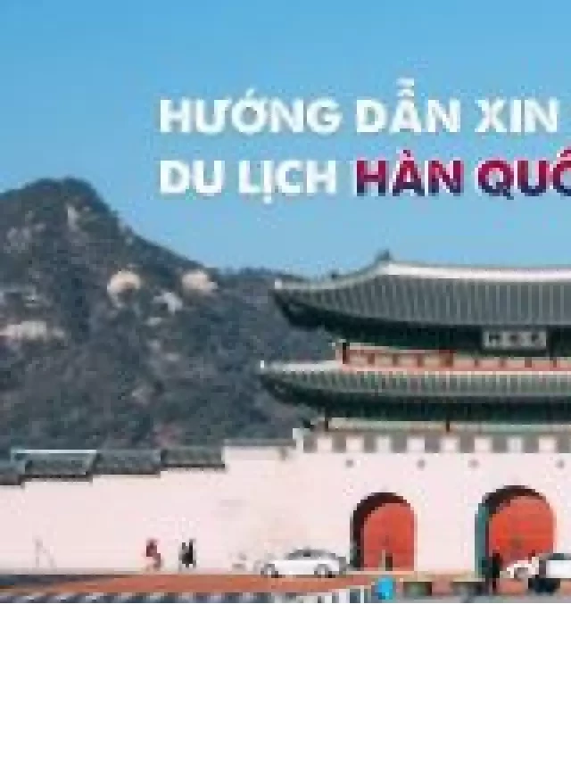   Xin visa Hàn Quốc theo tour – Cẩm nang đầy đủ nhất
