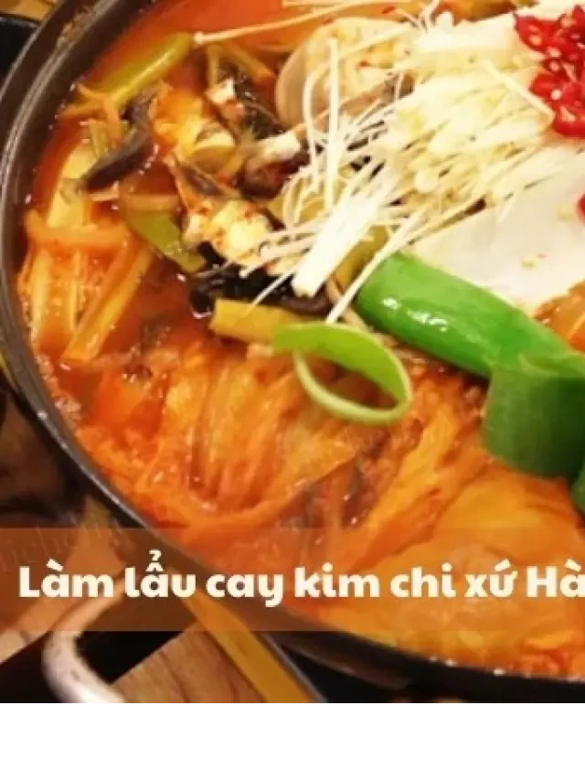   Cách làm lẩu cay Hàn Quốc siêu ngon chuẩn phong cách xứ sở kim chi