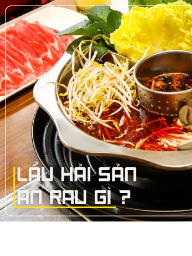   Lẩu hải sản ăn rau gì là hợp vị? Điểm danh các loại rau ngon khi ăn với lẩu hải sản