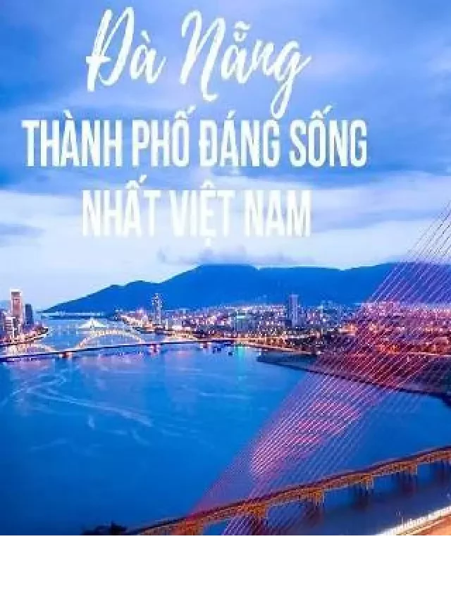   Chuyển đến Đà Nẵng sống? Từ A-Z mọi thông tin về Đà Nẵng