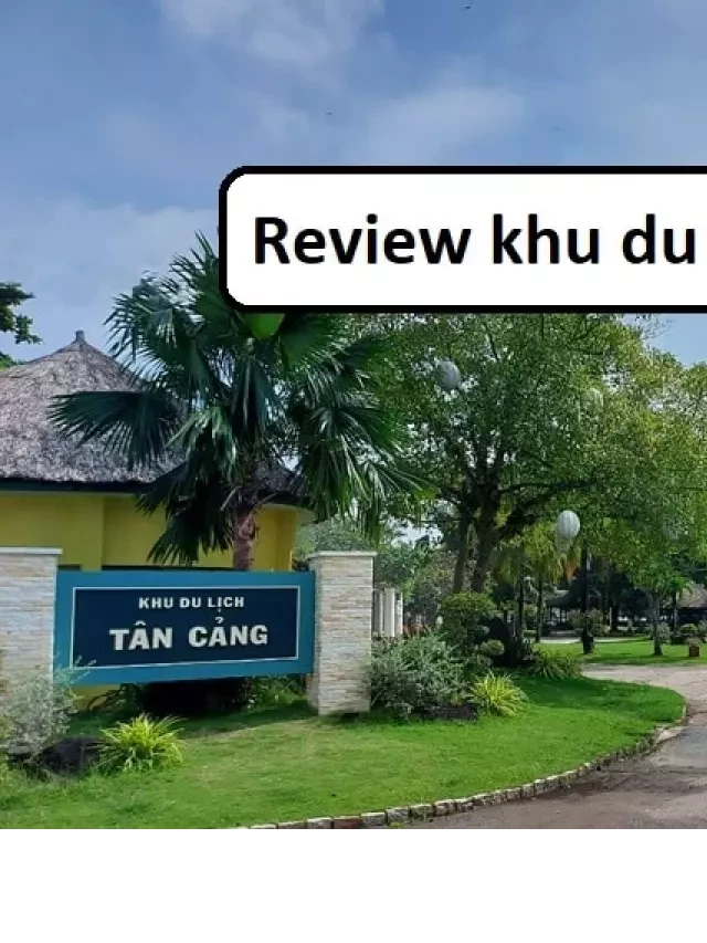   Review Khu Du Lịch Tân Cảng Sài Gòn &amp; Giờ Mở Cửa, Giá Vé 2024